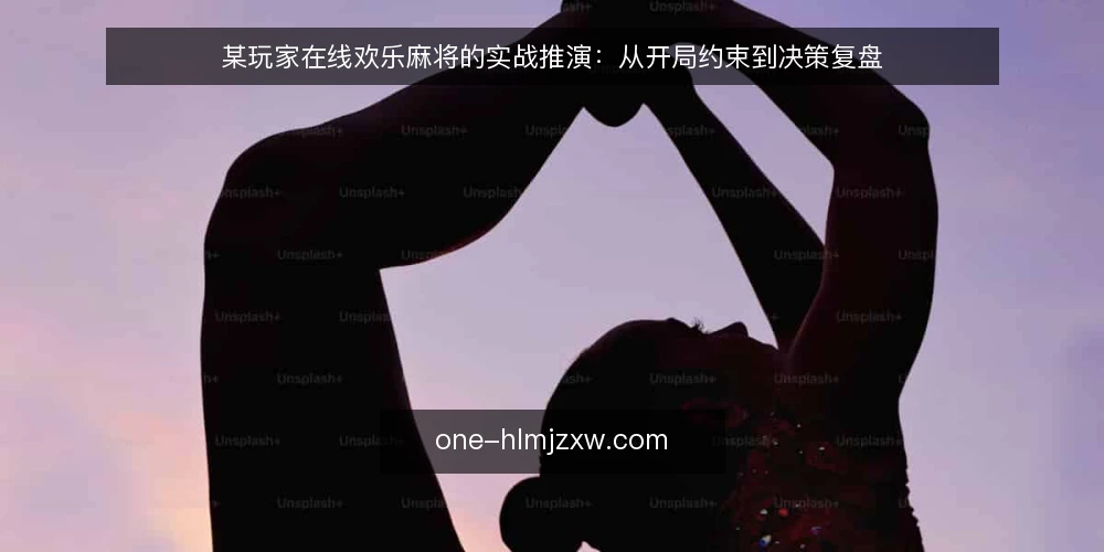 某玩家在线欢乐麻将的实战推演:从开局约束到决策复盘 — 场景设定:在线欢乐麻将的开局约束 配图