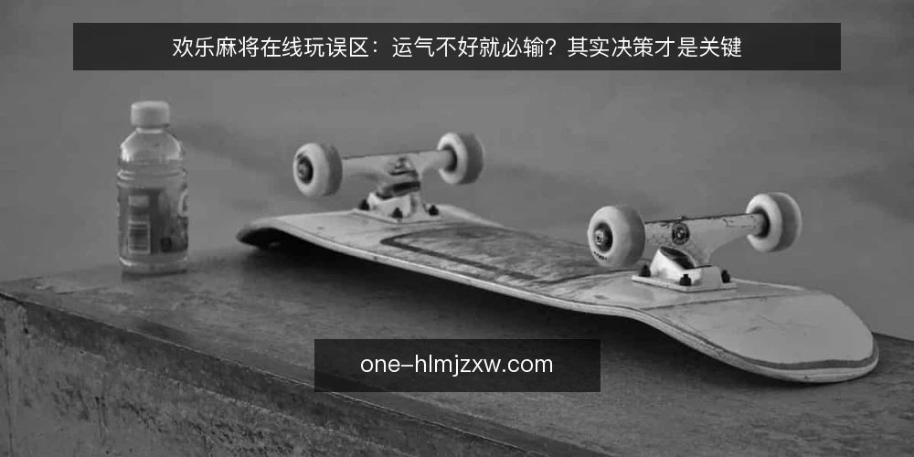欢乐麻将在线玩误区：运气不好就必输？其实决策才是关键 — 误区一：运气决定一切，牌不好就放弃 配图