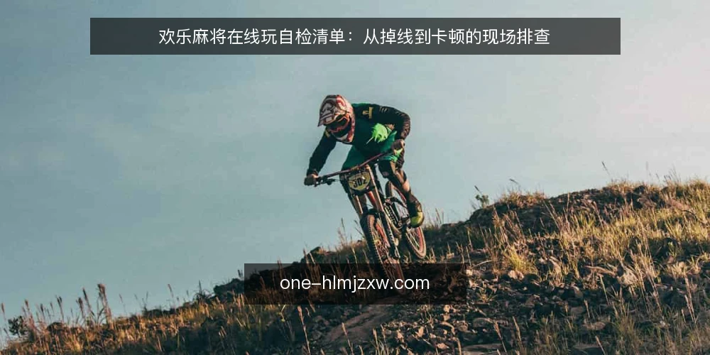 欢乐麻将在线玩自检清单:从掉线到卡顿的现场排查 — 现场信号:什么情况需要启动自检 配图