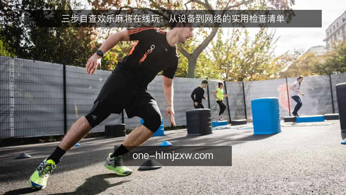 三步自查欢乐麻将在线玩：从设备到网络的实用检查清单