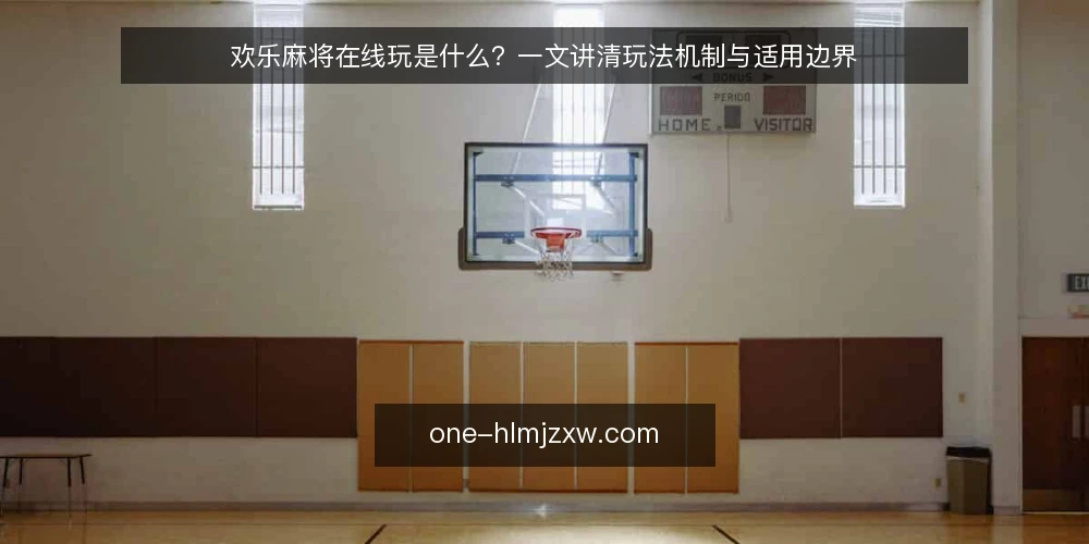 欢乐麻将在线玩是什么?一文讲清玩法机制与适用边界 — 欢乐麻将在线玩是什么? 配图