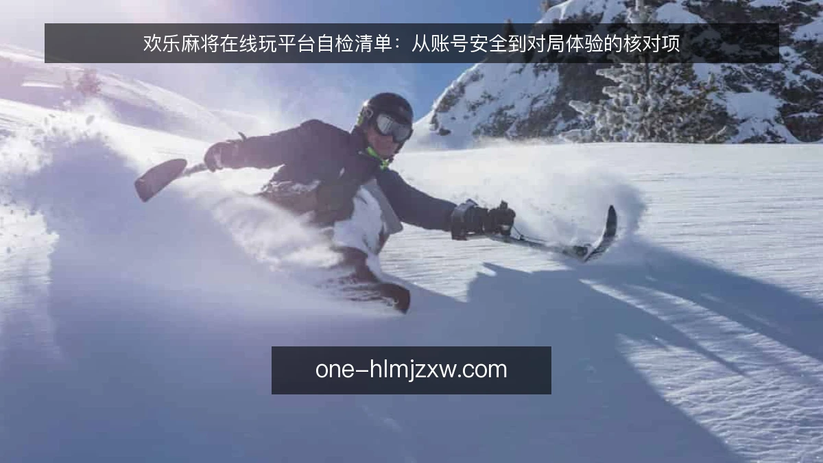欢乐麻将在线玩平台自检清单:从账号安全到对局体验的核对项