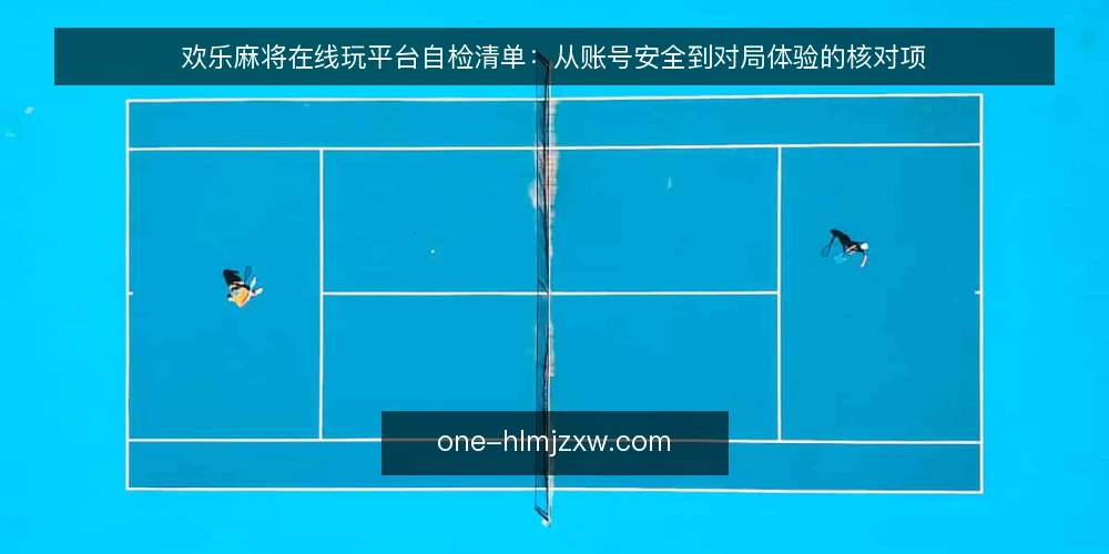 欢乐麻将在线玩平台自检清单:从账号安全到对局体验的核对项 — 明确需求:先界定你玩欢乐麻将在线玩的核心场景 配图