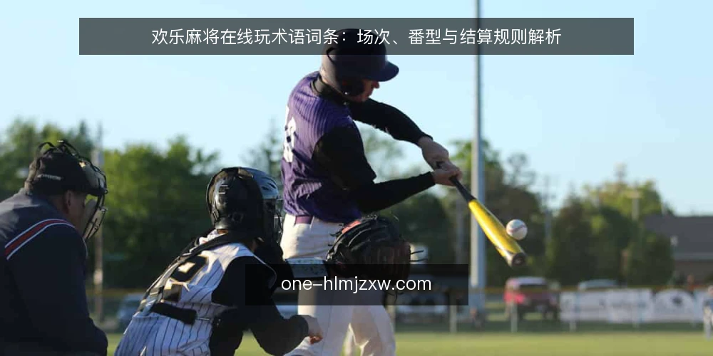 欢乐麻将在线玩术语词条:场次、番型与结算规则解析 — 欢乐麻将在线玩有哪些核心术语? 配图