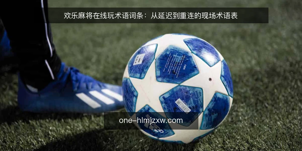 欢乐麻将在线玩术语词条:从延迟到重连的现场术语表 — 延迟与抖动:两个最常被混淆的术语 配图