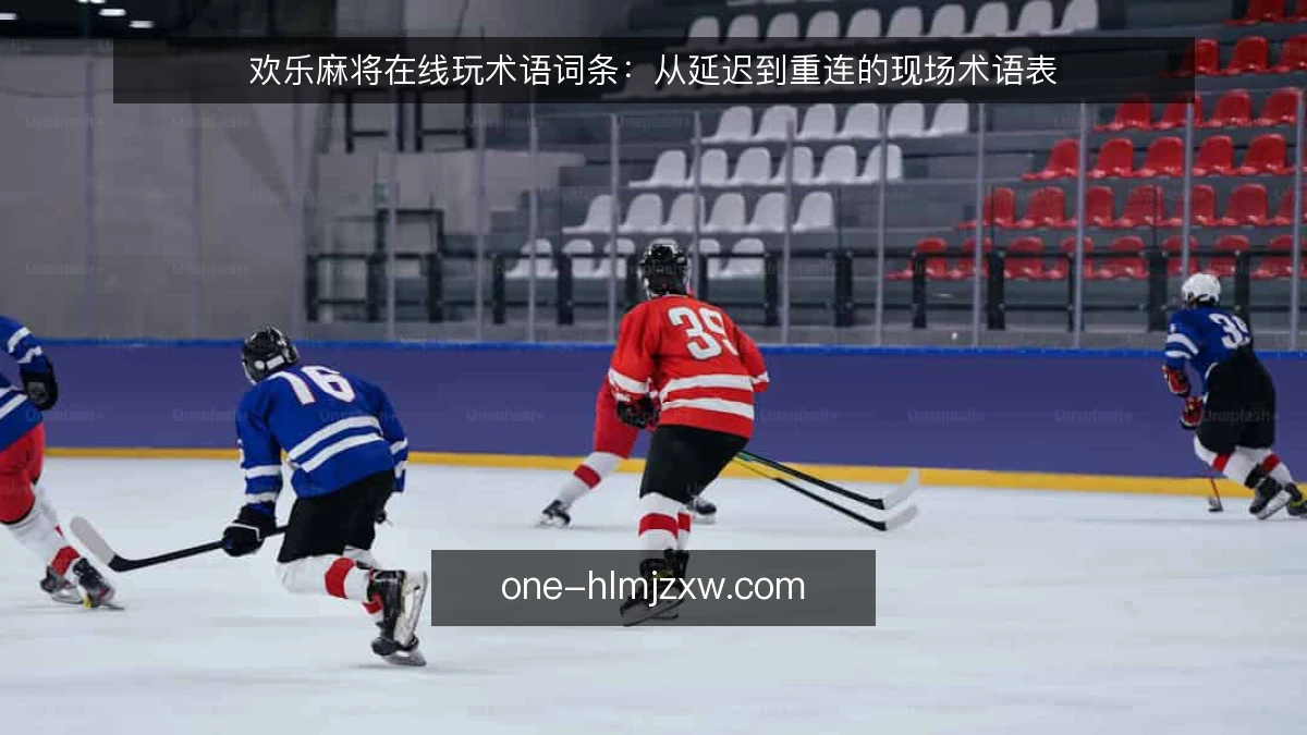欢乐麻将在线玩术语词条:从延迟到重连的现场术语表