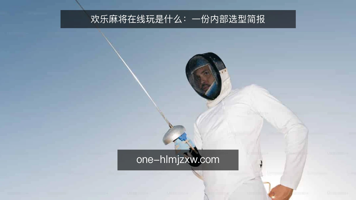 欢乐麻将在线玩是什么:一份内部选型简报