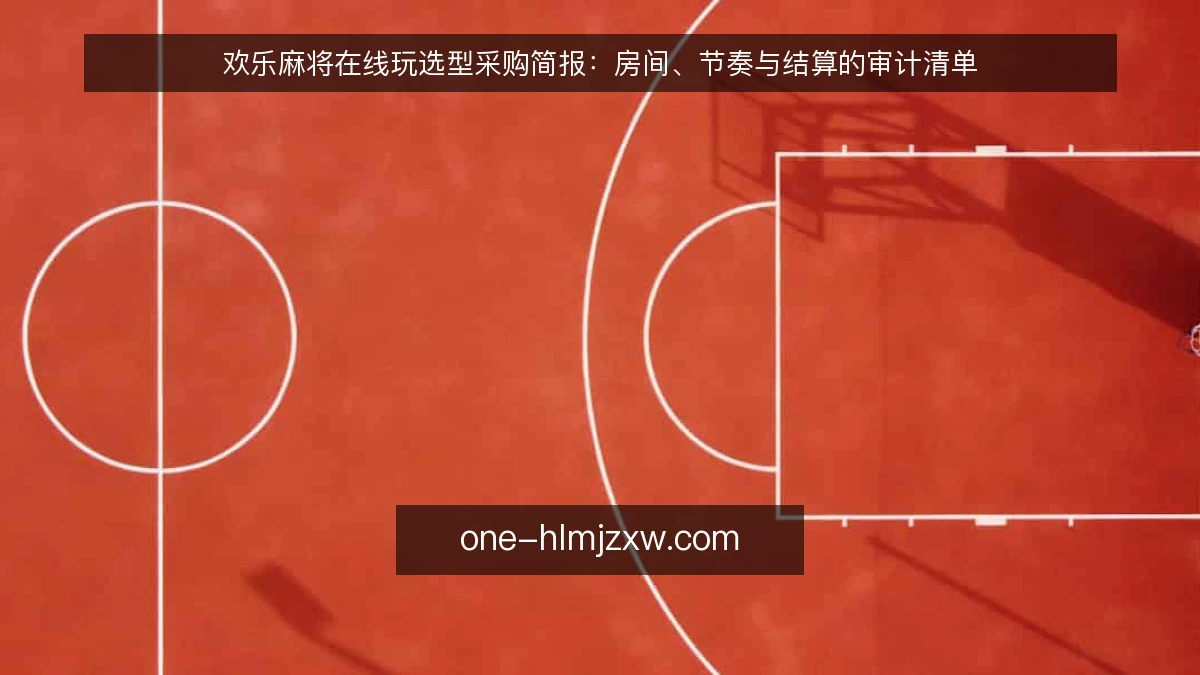 欢乐麻将在线玩选型采购简报：房间、节奏与结算的审计清单