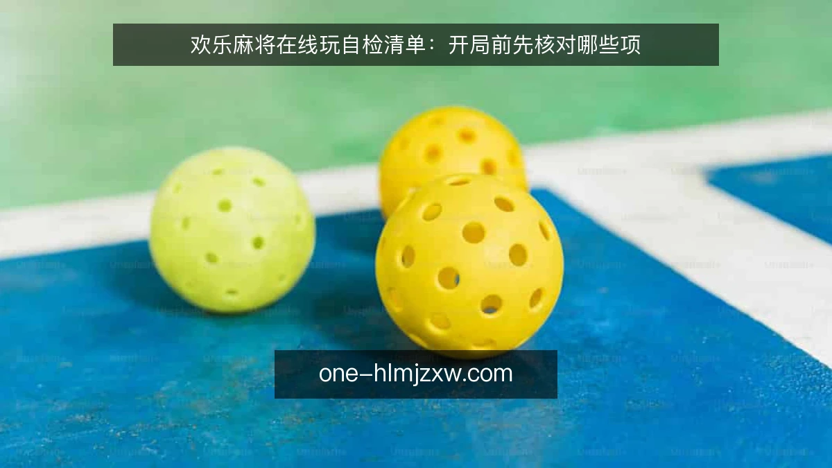 欢乐麻将在线玩自检清单：开局前先核对哪些项