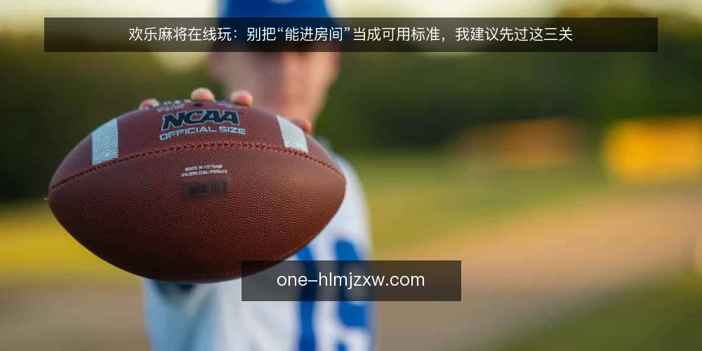 欢乐麻将在线玩:别把“能进房间”当成可用标准,我建议先过这三关 — 能进房间不等于能打完一局 配图