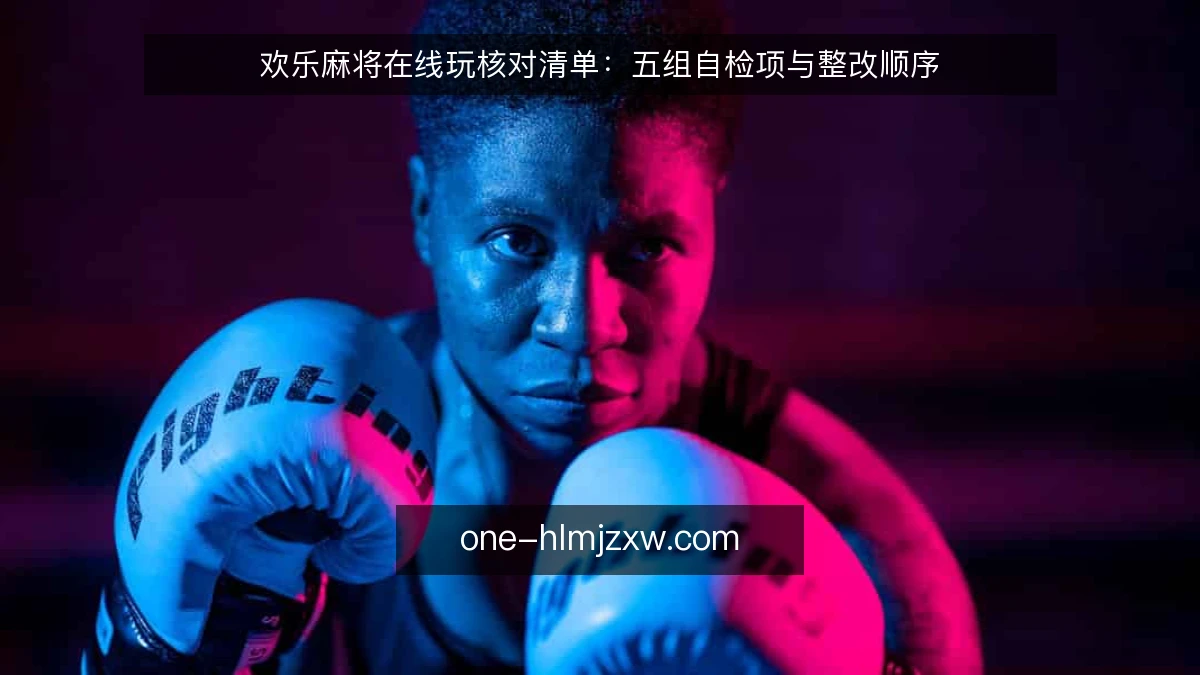 欢乐麻将在线玩核对清单:五组自检项与整改顺序
