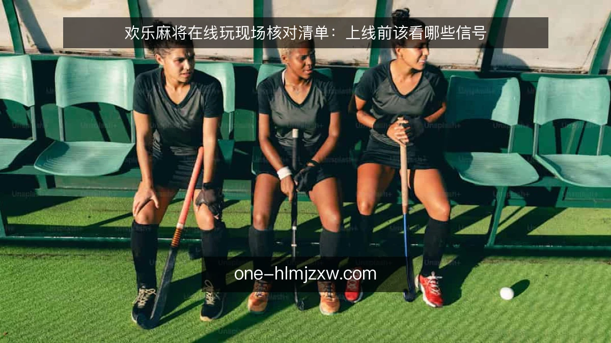 欢乐麻将在线玩现场核对清单：上线前该看哪些信号