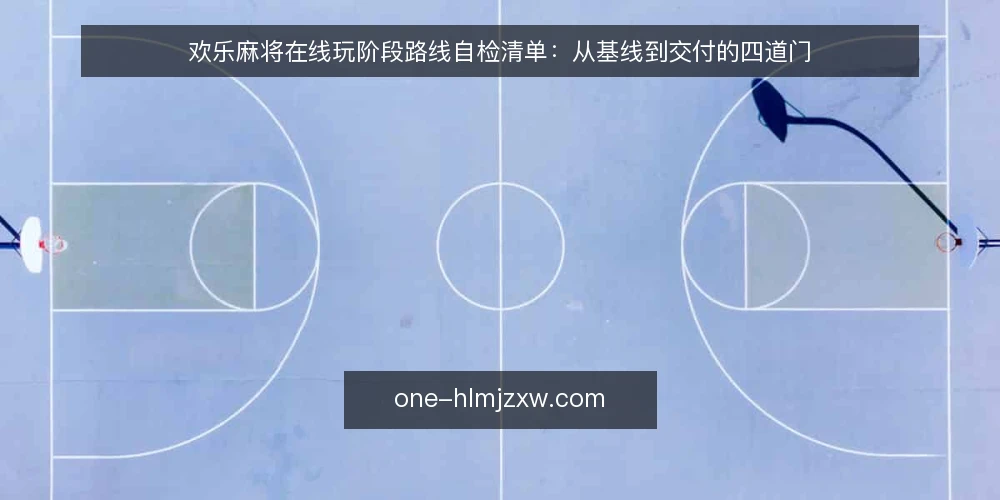 欢乐麻将在线玩阶段路线自检清单:从基线到交付的四道门 — 先做基线核对:把当前环境写清楚 配图