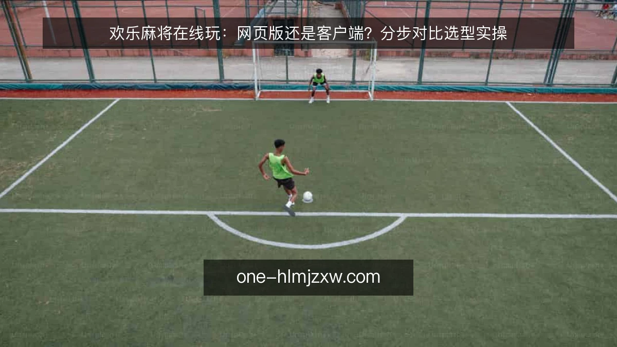 欢乐麻将在线玩：网页版还是客户端？分步对比选型实操