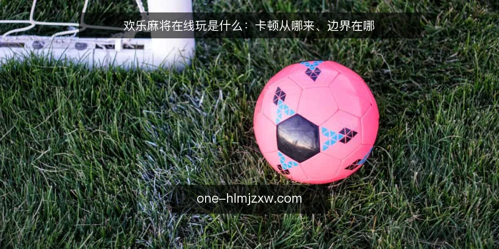 欢乐麻将在线玩是什么：卡顿从哪来、边界在哪 — 开局不顺的现场到底是什么 配图
